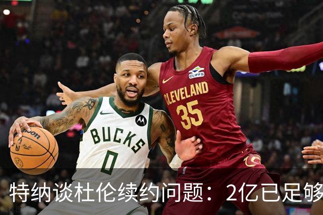 特纳谈杜伦续约问题：2亿已足够，需要留空间备战争冠